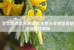 怎么做微信答题活动,完整分享微信答题活动制作教程