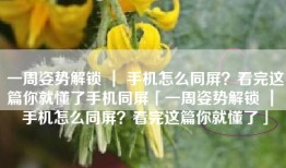 一周姿势解锁 ｜ 手机怎么同屏？看完这篇你就懂了手机同屏「一周姿势解锁 ｜ 手机怎么同屏？看完这篇你就懂了」