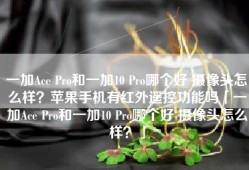 一加Ace Pro和一加10 Pro哪个好 摄像头怎么样？苹果手机有红外遥控功能吗「一加Ace Pro和一加10 Pro哪个好 摄像头怎么样？」