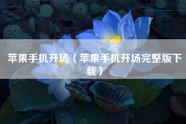 苹果手机开场（苹果手机开场完整版下载）